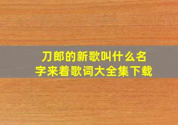 刀郎的新歌叫什么名字来着歌词大全集下载