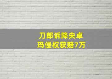 刀郎诉降央卓玛侵权获赔7万