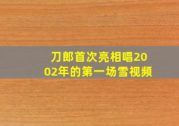 刀郎首次亮相唱2002年的第一场雪视频