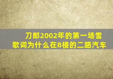 刀郎2002年的第一场雪歌词为什么在8楼的二路汽车