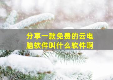 分享一款免费的云电脑软件叫什么软件啊