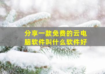 分享一款免费的云电脑软件叫什么软件好