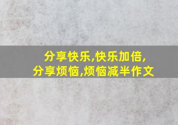 分享快乐,快乐加倍,分享烦恼,烦恼减半作文