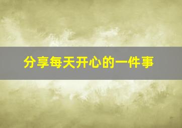 分享每天开心的一件事