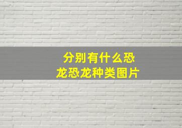 分别有什么恐龙恐龙种类图片