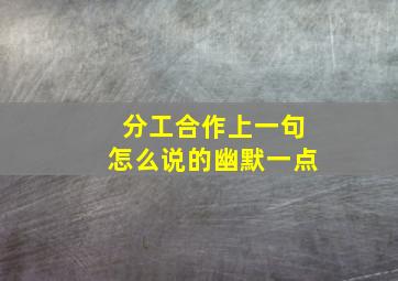 分工合作上一句怎么说的幽默一点