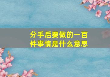 分手后要做的一百件事情是什么意思