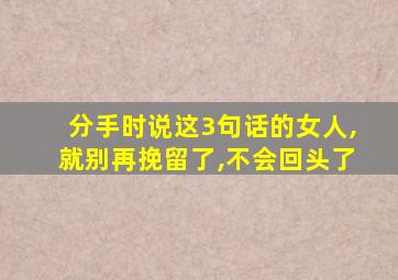 分手时说这3句话的女人,就别再挽留了,不会回头了