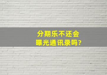 分期乐不还会曝光通讯录吗?