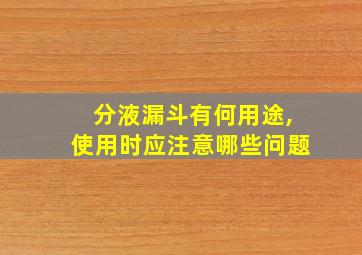 分液漏斗有何用途,使用时应注意哪些问题