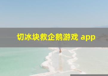 切冰块救企鹅游戏 app