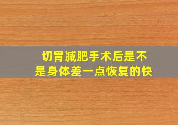 切胃减肥手术后是不是身体差一点恢复的快