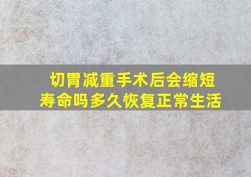 切胃减重手术后会缩短寿命吗多久恢复正常生活