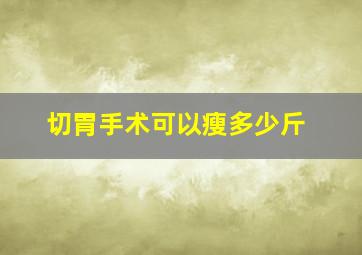 切胃手术可以瘦多少斤