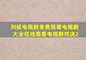 刑侦电视剧免费观看电视剧大全在线观看电视剧对决2