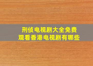 刑侦电视剧大全免费观看香港电视剧有哪些