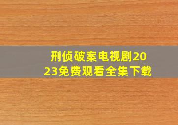 刑侦破案电视剧2023免费观看全集下载