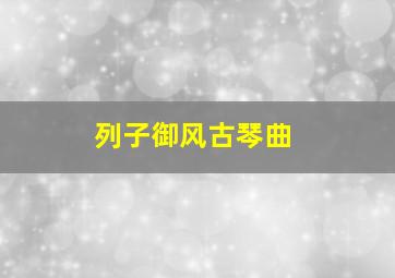 列子御风古琴曲