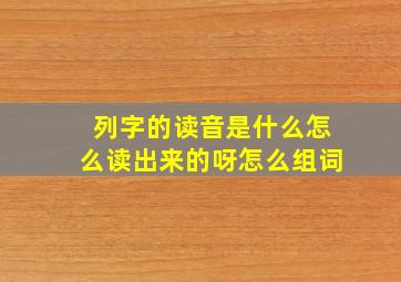 列字的读音是什么怎么读出来的呀怎么组词