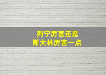 列宁厉害还是斯大林厉害一点