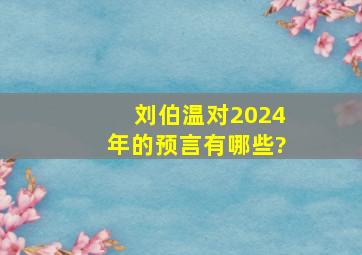 刘伯温对2024年的预言有哪些?