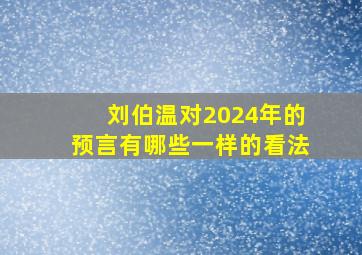 刘伯温对2024年的预言有哪些一样的看法