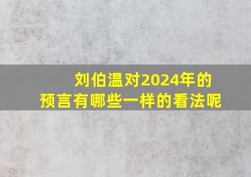 刘伯温对2024年的预言有哪些一样的看法呢