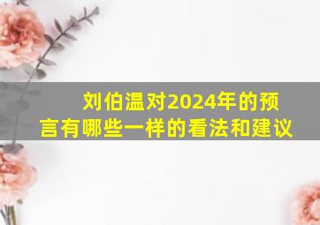 刘伯温对2024年的预言有哪些一样的看法和建议