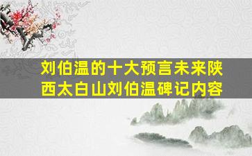 刘伯温的十大预言未来陕西太白山刘伯温碑记内容