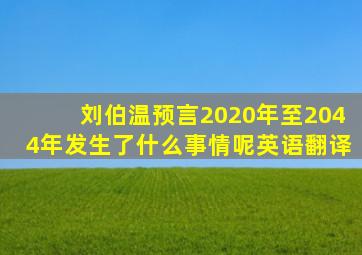 刘伯温预言2020年至2044年发生了什么事情呢英语翻译