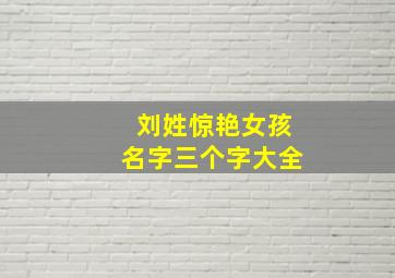 刘姓惊艳女孩名字三个字大全