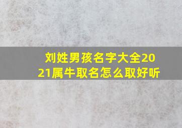 刘姓男孩名字大全2021属牛取名怎么取好听