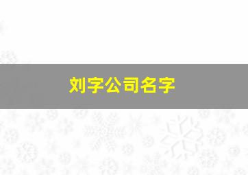 刘字公司名字