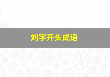 刘字开头成语