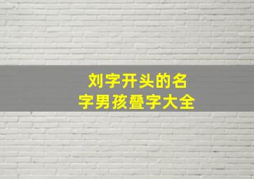 刘字开头的名字男孩叠字大全