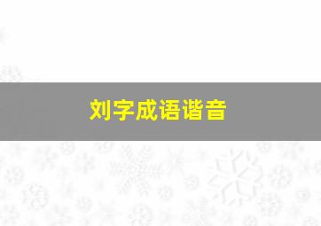 刘字成语谐音