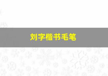 刘字楷书毛笔