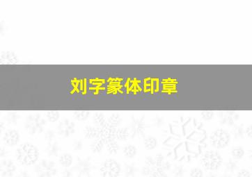 刘字篆体印章