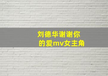 刘德华谢谢你的爱mv女主角