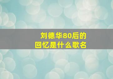 刘德华80后的回忆是什么歌名