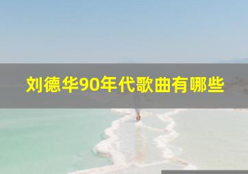 刘德华90年代歌曲有哪些