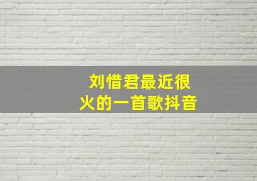 刘惜君最近很火的一首歌抖音