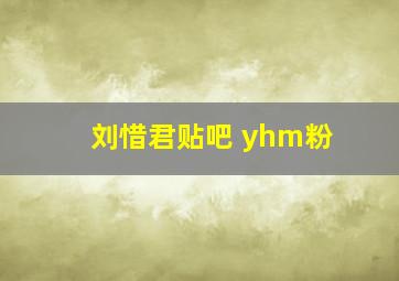 刘惜君贴吧 yhm粉