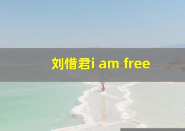 刘惜君i am free