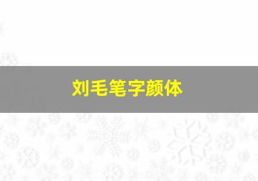 刘毛笔字颜体