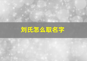 刘氏怎么取名字