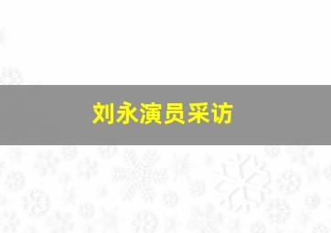 刘永演员采访