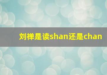 刘禅是读shan还是chan