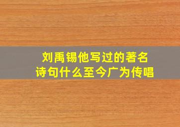 刘禹锡他写过的著名诗句什么至今广为传唱