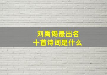 刘禹锡最出名十首诗词是什么